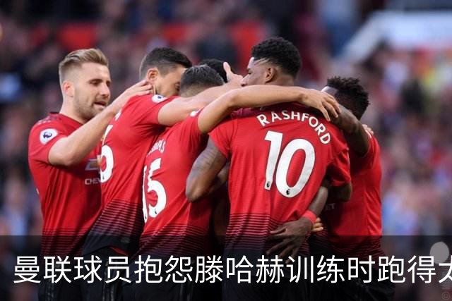 曼联球员抱怨滕哈赫训练时跑得太多