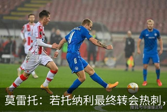 莫雷托：若托纳利最终转会热刺，米兰能收到约100万欧青训补偿金