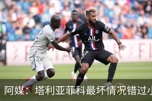 阿媒：塔利亚菲科最坏情况错过小组赛 梅迪纳、利马可客串左后卫