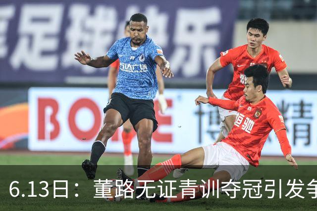 6.13日：董路无证青训夺冠引发争议：中国足球容不下一条鲶鱼？